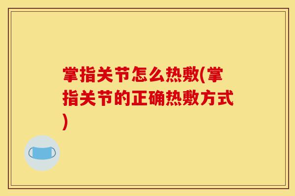 掌指关节怎么热敷(掌指关节的正确热敷方式)
