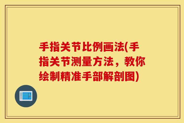 手指关节比例画法(手指关节测量方法，教你绘制精准手部解剖图)