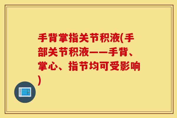 手背掌指关节积液(手部关节积液——手背、掌心、指节均可受影响)
