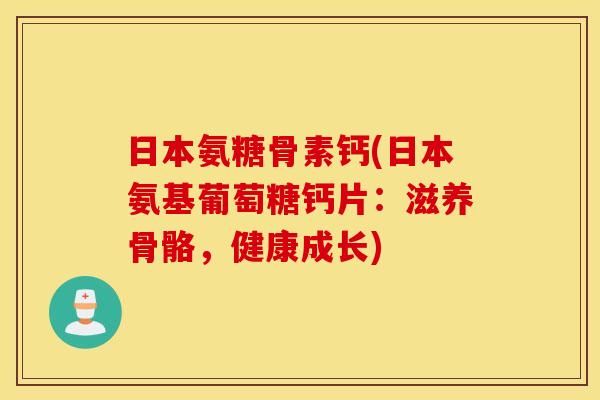 日本氨糖骨素钙(日本氨基葡萄糖钙片：滋养骨骼，健康成长)