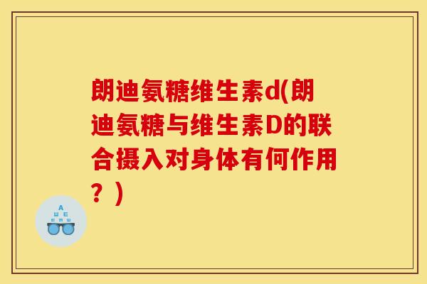 朗迪氨糖维生素d(朗迪氨糖与维生素D的联合摄入对身体有何作用？)