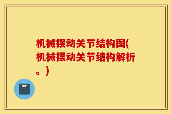 机械摆动关节结构图(机械摆动关节结构解析。)