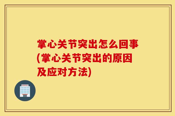 掌心关节突出怎么回事(掌心关节突出的原因及应对方法)