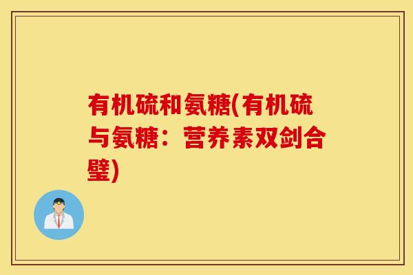 有机硫和氨糖(有机硫与氨糖：营养素双剑合璧)