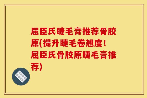 屈臣氏睫毛膏推荐骨胶原(提升睫毛卷翘度！屈臣氏骨胶原睫毛膏推荐)