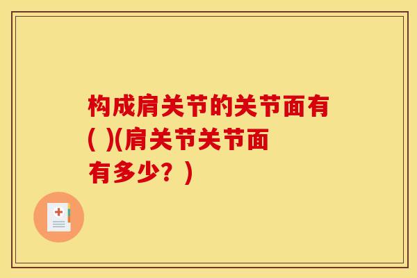 构成肩关节的关节面有( )(肩关节关节面有多少？)