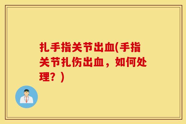 扎手指关节出血(手指关节扎伤出血，如何处理？)