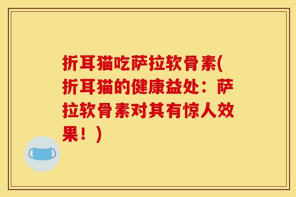 折耳猫吃萨拉软骨素(折耳猫的健康益处：萨拉软骨素对其有惊人效果！)