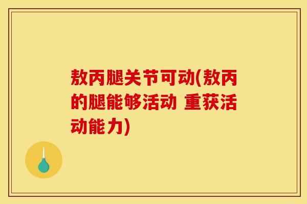 敖丙腿关节可动(敖丙的腿能够活动 重获活动能力)