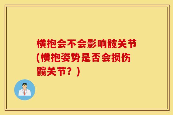 横抱会不会影响髋关节(横抱姿势是否会损伤髋关节？)