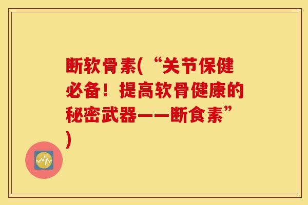 断软骨素(“关节保健必备！提高软骨健康的秘密武器——断食素”)