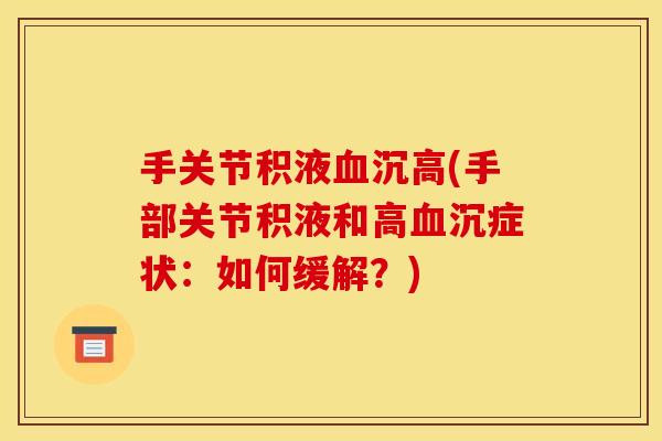 手关节积液血沉高(手部关节积液和高血沉症状：如何缓解？)