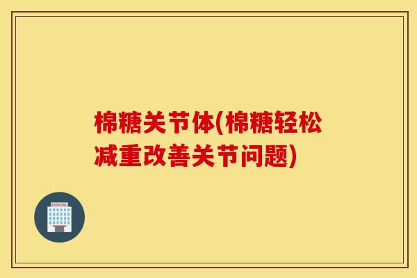 棉糖关节体(棉糖轻松减重改善关节问题)