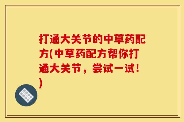 打通大关节的中草药配方(中草药配方帮你打通大关节，尝试一试！)