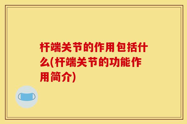 杆端关节的作用包括什么(杆端关节的功能作用简介)