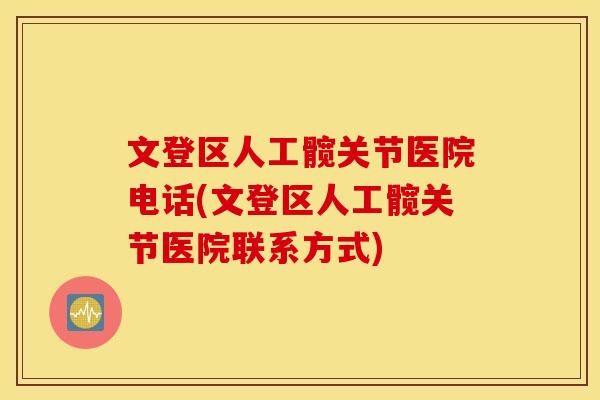 文登区人工髋关节医院电话(文登区人工髋关节医院联系方式)