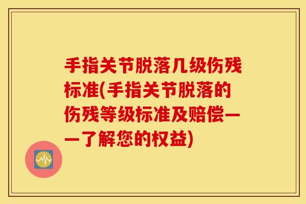 手指关节脱落几级伤残标准(手指关节脱落的伤残等级标准及赔偿——了解您的权益)