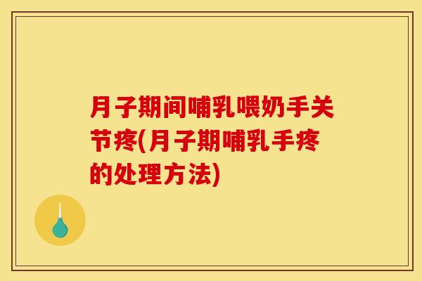 月子期间哺乳喂奶手关节疼(月子期哺乳手疼的处理方法)
