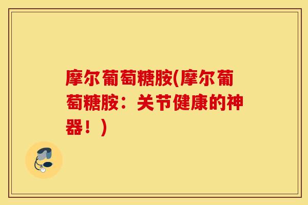 摩尔葡萄糖胺(摩尔葡萄糖胺：关节健康的神器！)