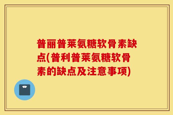普丽普莱氨糖软骨素缺点(普利普莱氨糖软骨素的缺点及注意事项) 普丽普莱氨糖软骨素缺点(普利普莱氨糖软骨素的缺点及注意事项)
