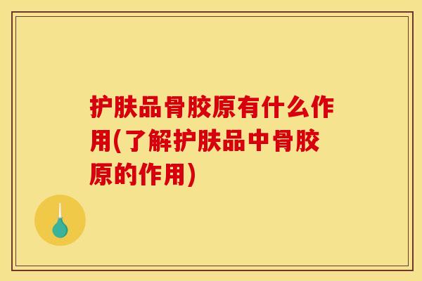 护肤品骨胶原有什么作用(了解护肤品中骨胶原的作用)