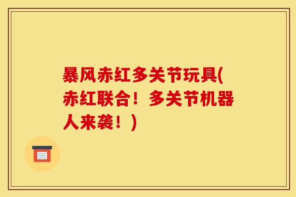 暴风赤红多关节玩具(赤红联合！多关节机器人来袭！)