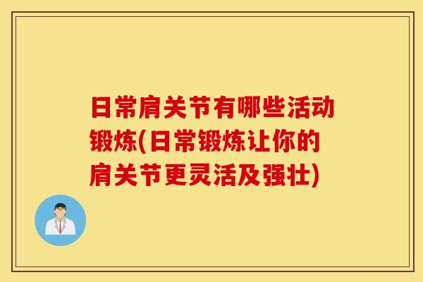 日常肩关节有哪些活动锻炼(日常锻炼让你的肩关节更灵活及强壮)