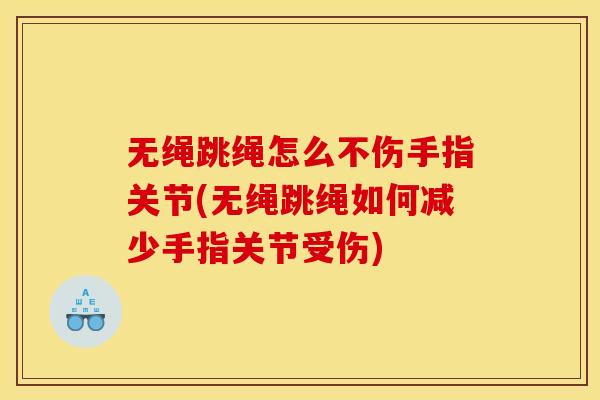 无绳跳绳怎么不伤手指关节(无绳跳绳如何减少手指关节受伤)
