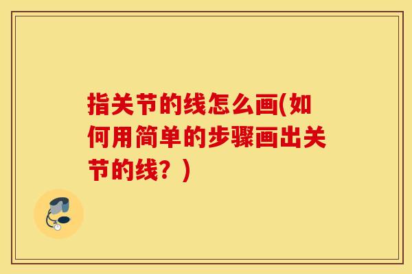 指关节的线怎么画(如何用简单的步骤画出关节的线？)