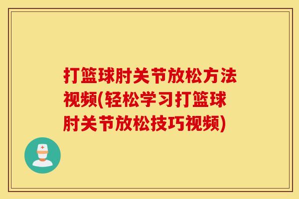 打篮球肘关节放松方法视频(轻松学习打篮球肘关节放松技巧视频)