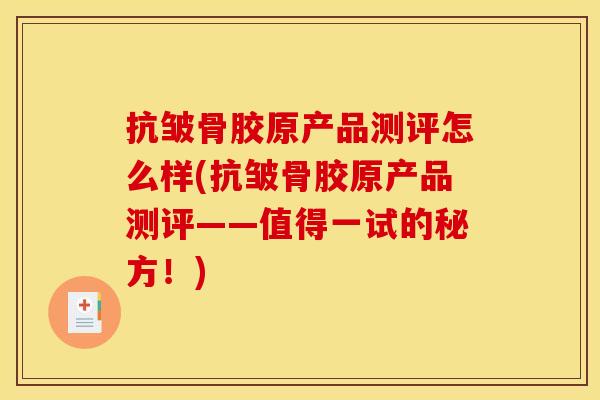 抗皱骨胶原产品测评怎么样(抗皱骨胶原产品测评——值得一试的秘方！)