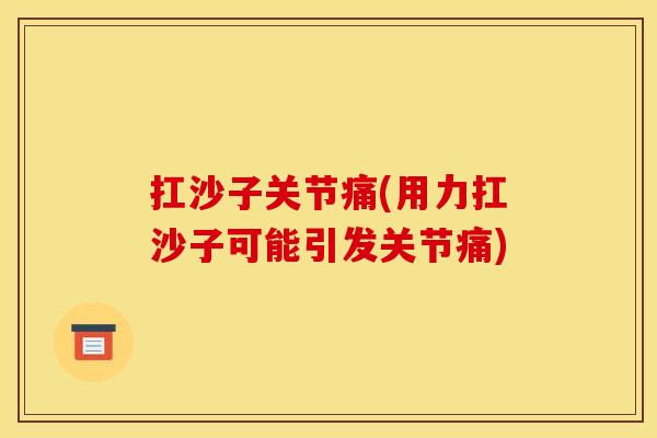 扛沙子关节痛(用力扛沙子可能引发关节痛)