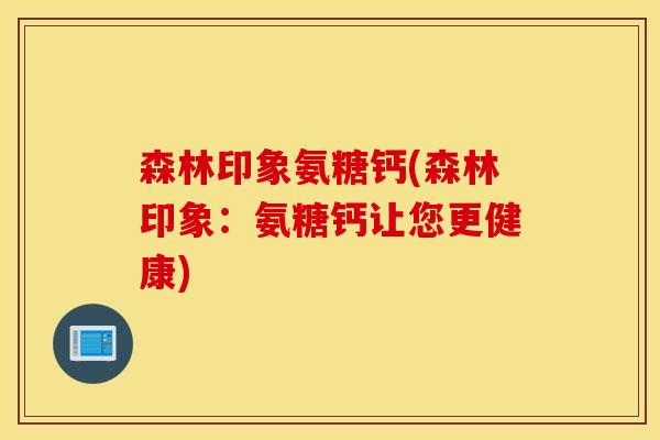 森林印象氨糖钙(森林印象：氨糖钙让您更健康)