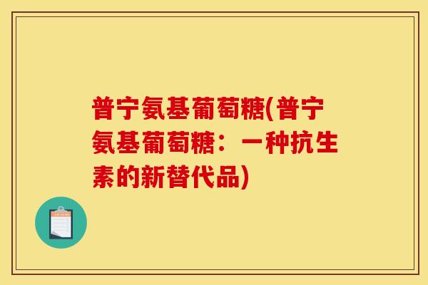 普宁氨基葡萄糖(普宁氨基葡萄糖：一种抗生素的新替代品)