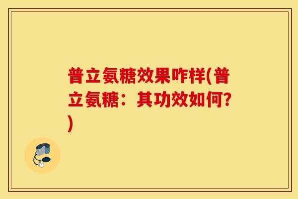 普立氨糖效果咋样(普立氨糖：其功效如何？)
