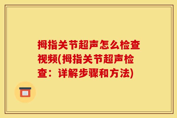 拇指关节超声怎么检查视频(拇指关节超声检查：详解步骤和方法)