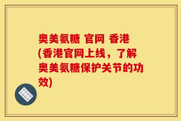 奥美氨糖 官网 香港(香港官网上线，了解奥美氨糖保护关节的功效)