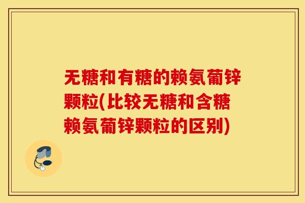 无糖和有糖的赖氨葡锌颗粒(比较无糖和含糖赖氨葡锌颗粒的区别)