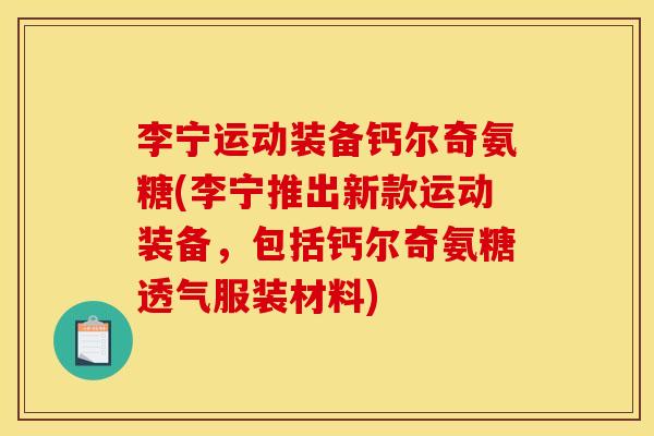 李宁运动装备钙尔奇氨糖(李宁推出新款运动装备，包括钙尔奇氨糖透气服装材料)