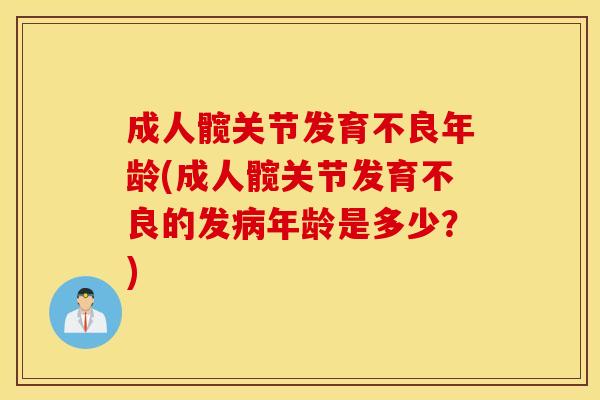 成人髋关节发育不良年龄(成人髋关节发育不良的发病年龄是多少？)