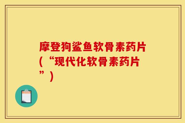 摩登狗鲨鱼软骨素药片(“现代化软骨素药片”)