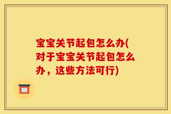 宝宝关节起包怎么办(对于宝宝关节起包怎么办，这些方法可行)