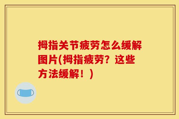 拇指关节疲劳怎么缓解图片(拇指疲劳？这些方法缓解！)