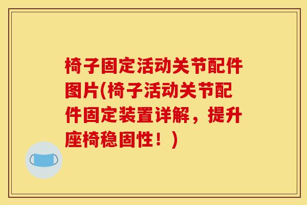 椅子固定活动关节配件图片(椅子活动关节配件固定装置详解，提升座椅稳固性！)