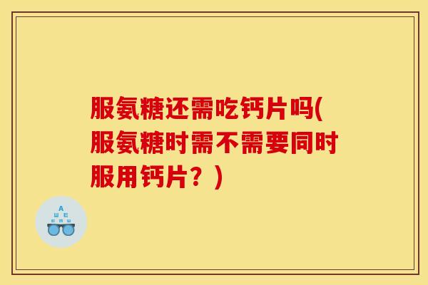 服氨糖还需吃钙片吗(服氨糖时需不需要同时服用钙片？)