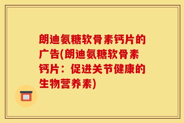 朗迪氨糖软骨素钙片的广告(朗迪氨糖软骨素钙片：促进关节健康的生物营养素)