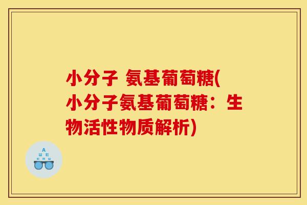 小分子 氨基葡萄糖(小分子氨基葡萄糖：生物活性物质解析)