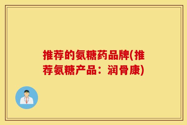 推荐的氨糖药品牌(推荐氨糖产品：润骨康)