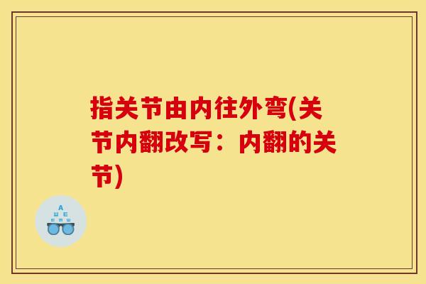 指关节由内往外弯(关节内翻改写：内翻的关节)