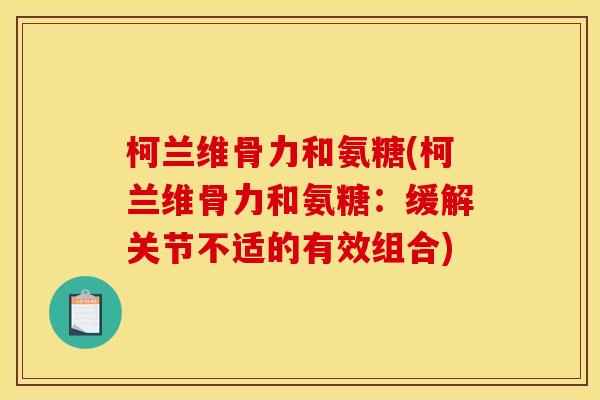 柯兰维骨力和氨糖(柯兰维骨力和氨糖：缓解关节不适的有效组合)